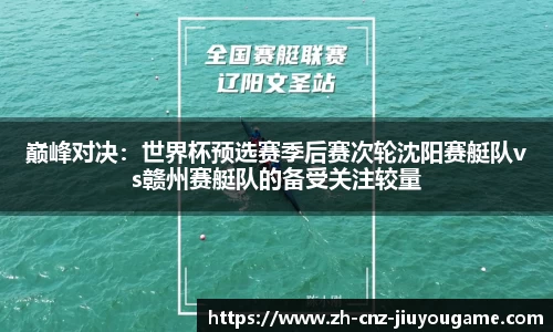 巅峰对决：世界杯预选赛季后赛次轮沈阳赛艇队vs赣州赛艇队的备受关注较量