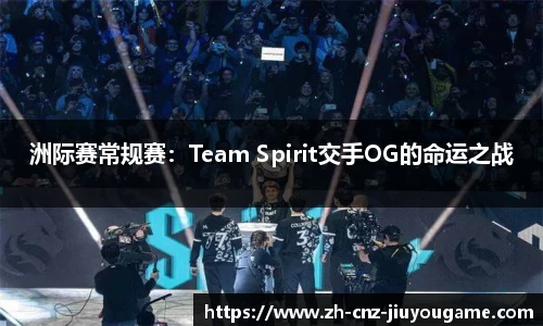 洲际赛常规赛：Team Spirit交手OG的命运之战