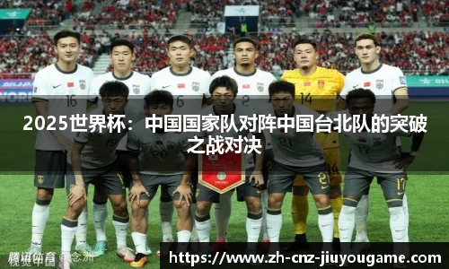 2025世界杯：中国国家队对阵中国台北队的突破之战对决