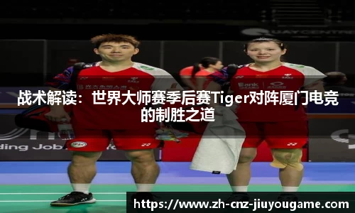 战术解读：世界大师赛季后赛Tiger对阵厦门电竞的制胜之道